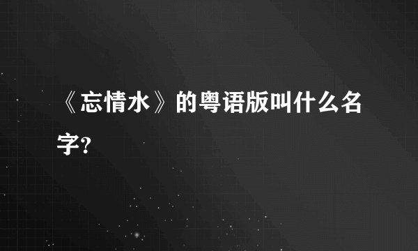《忘情水》的粤语版叫什么名字？