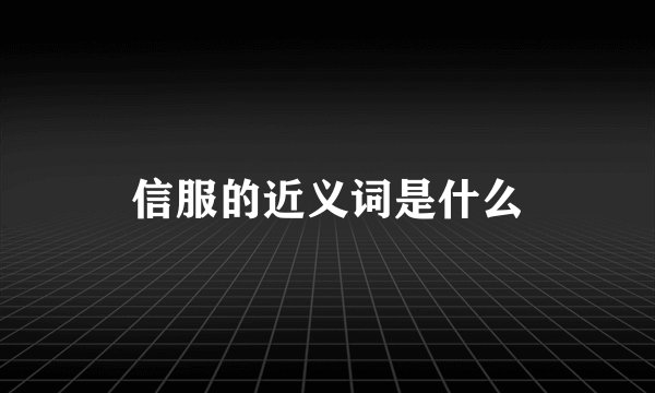 信服的近义词是什么