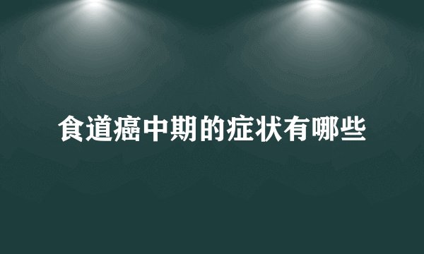 食道癌中期的症状有哪些