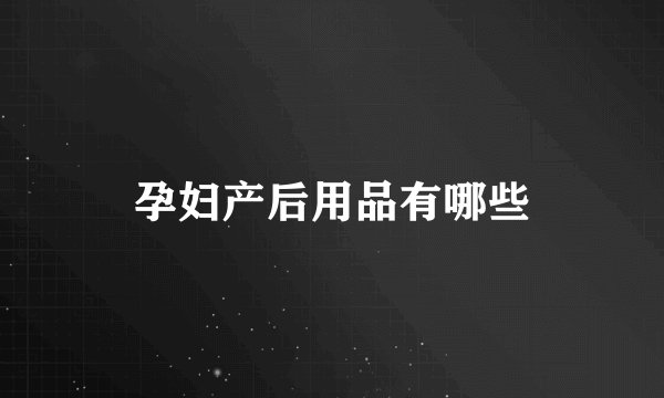 孕妇产后用品有哪些