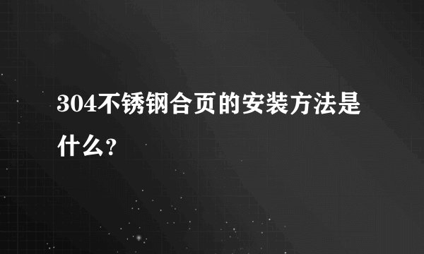 304不锈钢合页的安装方法是什么？