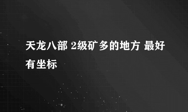 天龙八部 2级矿多的地方 最好有坐标
