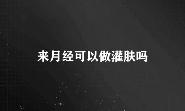 来月经可以做灌肤吗