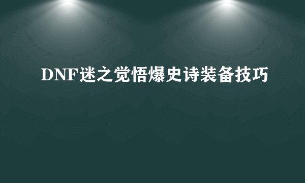 DNF迷之觉悟爆史诗装备技巧