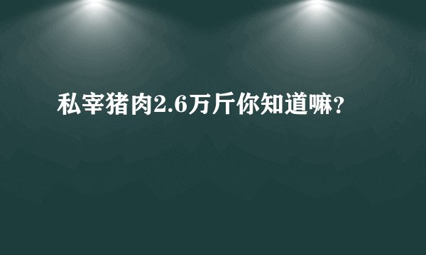 私宰猪肉2.6万斤你知道嘛？