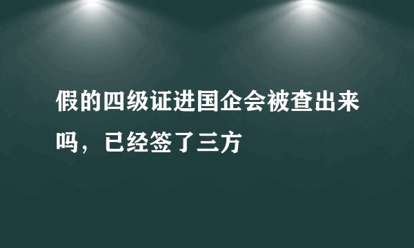 假的四级证进国企会被查出来吗,已经签了三方