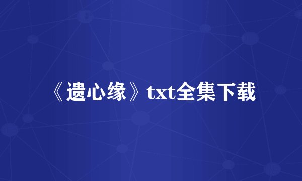 《遗心缘》txt全集下载