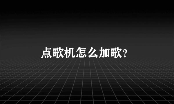 点歌机怎么加歌？