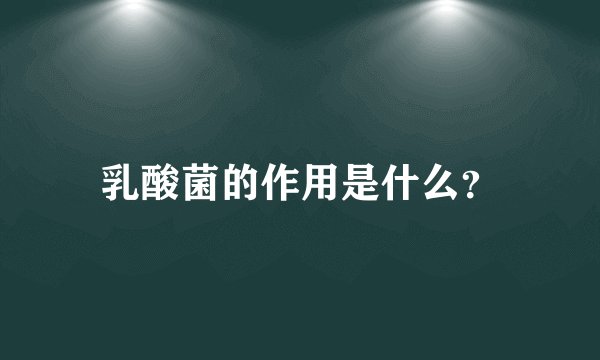 乳酸菌的作用是什么？