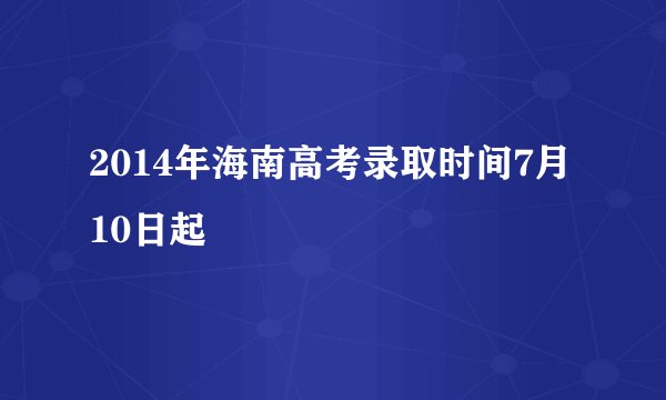 2014年海南高考录取时间7月10日起