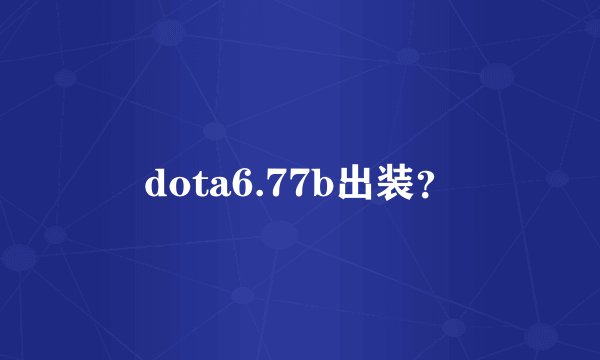 dota6.77b出装？