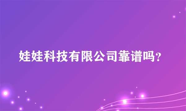 娃娃科技有限公司靠谱吗？