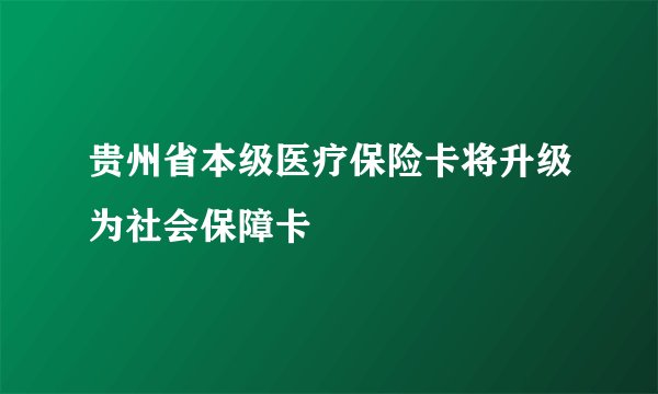 贵州省本级医疗保险卡将升级为社会保障卡
