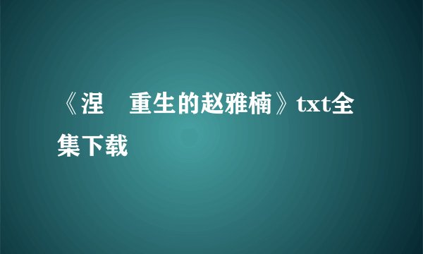 《涅槃重生的赵雅楠》txt全集下载