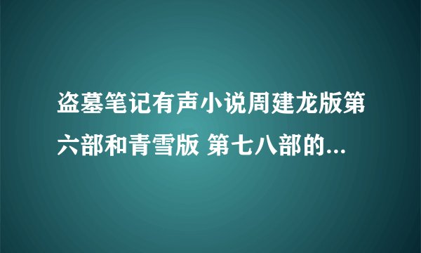 盗墓笔记有声小说周建龙版第六部和青雪版 第七八部的能连在一起么听么？