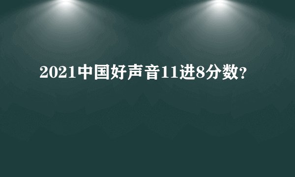 2021中国好声音11进8分数?