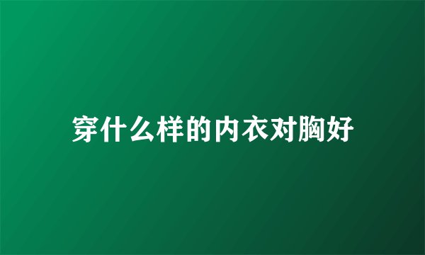 穿什么样的内衣对胸好