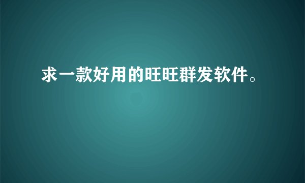 求一款好用的旺旺群发软件。