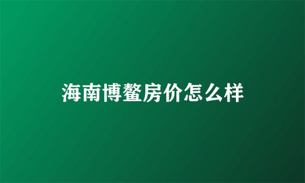 海南博鳌房价怎么样