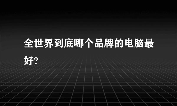 全世界到底哪个品牌的电脑最好?