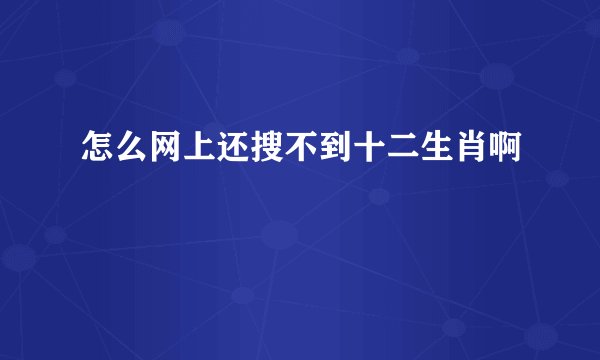 怎么网上还搜不到十二生肖啊