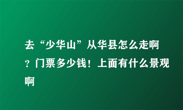 去“少华山”从华县怎么走啊?门票多少钱!上面有什么景观啊
