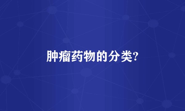 肿瘤药物的分类?