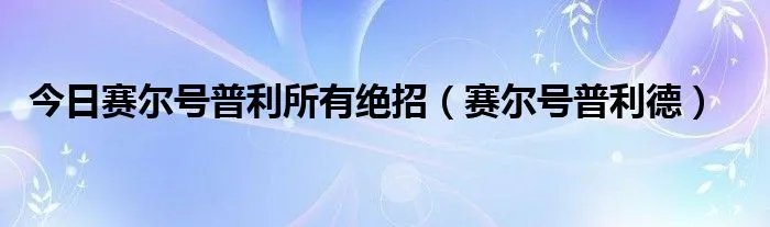 今日赛尔号普利所有绝招（赛尔号普利德）