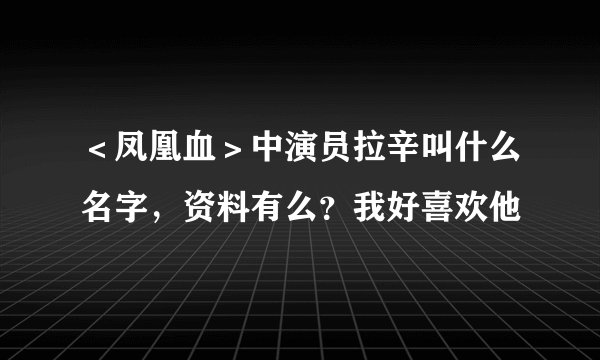 <凤凰血>中演员拉辛叫什么名字,资料有么?我好喜欢他