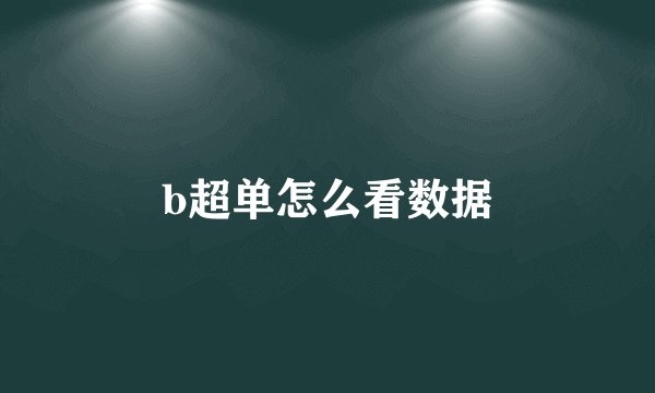 b超单怎么看数据