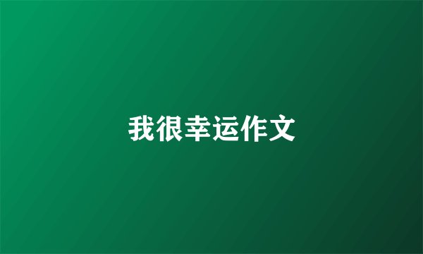 我很幸运作文