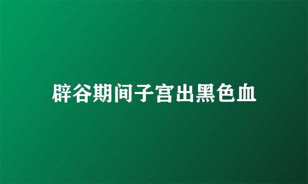辟谷期间子宫出黑色血