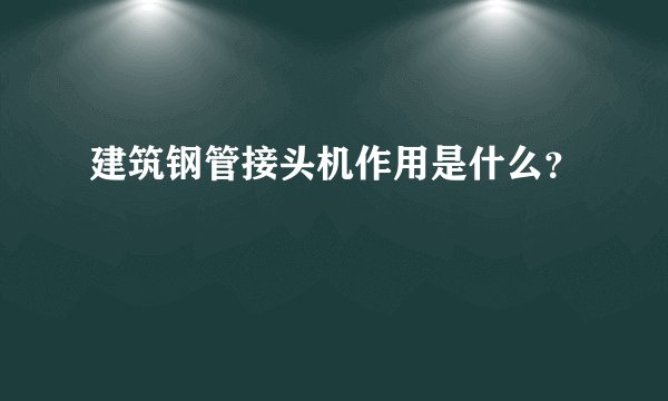 建筑钢管接头机作用是什么？