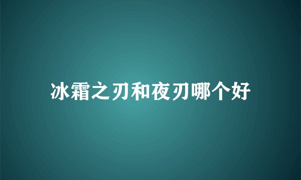 冰霜之刃和夜刃哪个好