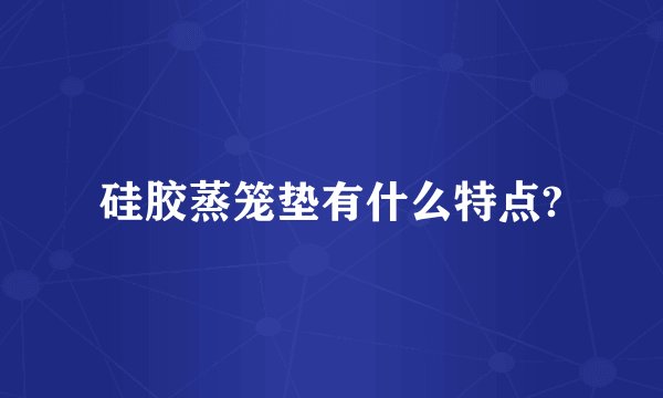 硅胶蒸笼垫有什么特点?