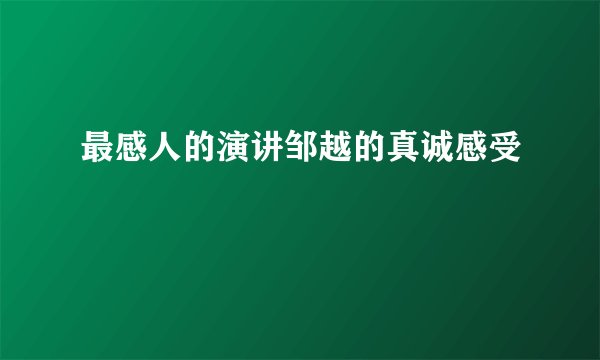 最感人的演讲邹越的真诚感受