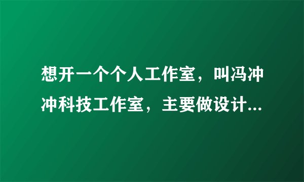 想开一个个人工作室，叫冯冲冲科技工作室，主要做设计内的，要办什么手续吗，比如营业执照，不办行不行