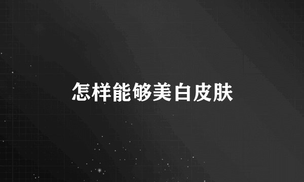 怎样能够美白皮肤
