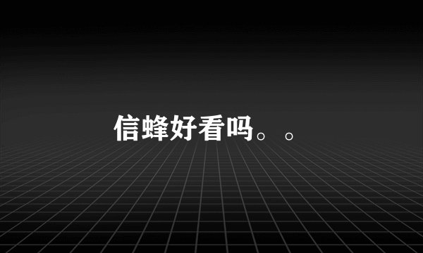 信蜂好看吗。。