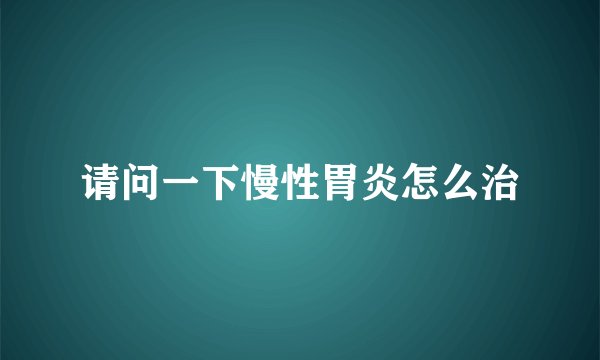 请问一下慢性胃炎怎么治