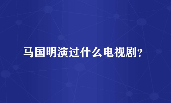 马国明演过什么电视剧？