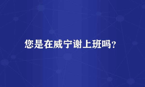 您是在威宁谢上班吗？