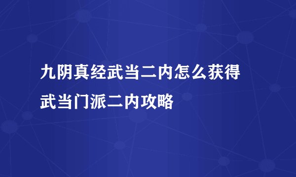 九阴真经武当二内怎么获得 武当门派二内攻略