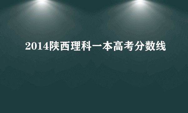 2014陕西理科一本高考分数线