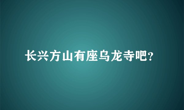 长兴方山有座乌龙寺吧？