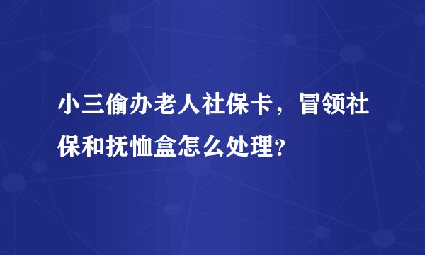 小三偷办老人社保卡,冒领社保和抚恤盒怎么处理?