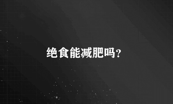 绝食能减肥吗？