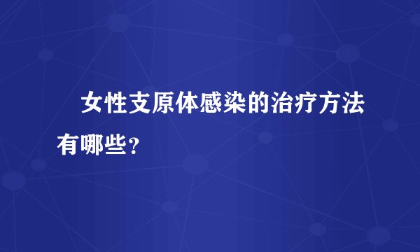 ​女性支原体感染的治疗方法有哪些？