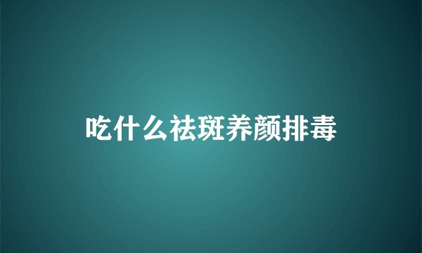 吃什么祛斑养颜排毒