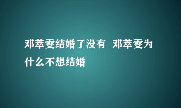 邓萃雯结婚了没有  邓萃雯为什么不想结婚